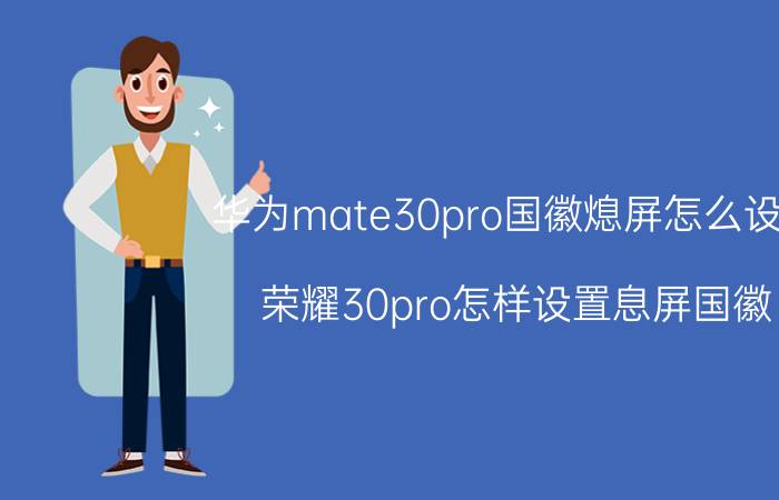 华为mate30pro国徽熄屏怎么设置 荣耀30pro怎样设置息屏国徽？